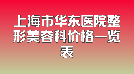 上海市华东医院整形美容科价格一览表