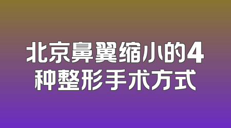 北京鼻翼缩小的4种整形手术方式
