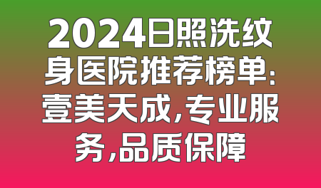 2024日照洗纹身医院推荐榜单：壹美天成，专业服务，品质保障