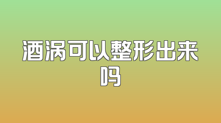 酒涡可以整形出来吗
