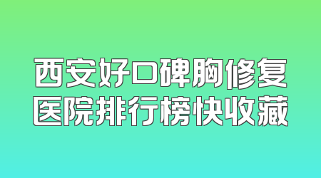 西安好口碑胸修复医院排行榜快收藏