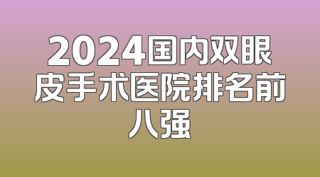2024国内双眼皮手术医院排名前八强