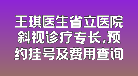 王琪医生省立医院斜视诊疗专长，预约挂号及费用查询