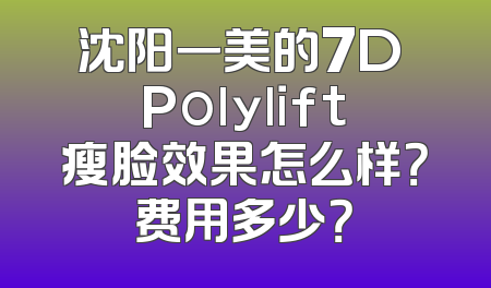 沈阳一美的7D Polylift瘦脸效果怎么样？费用多少？
