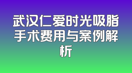 武汉仁爱时光吸脂手术费用与案例解析