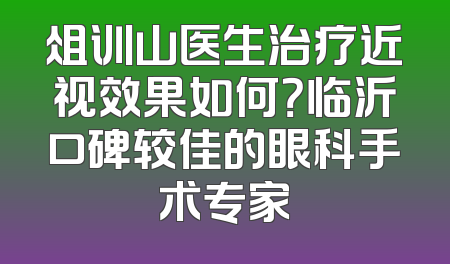 俎训山医生治疗近视效果如何？临沂口碑较佳的眼科手术专家