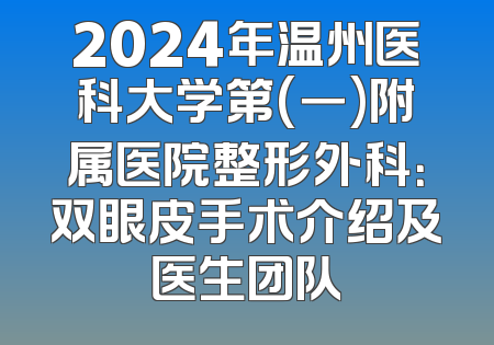 2024年温州医科大学第(一)附属医院整形外科：双眼皮手术介绍及医生团队