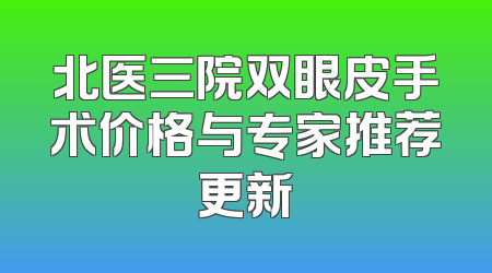 北医三院双眼皮手术价格与专家推荐更新