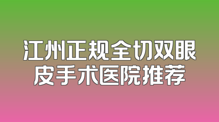 江州正规全切双眼皮手术医院推荐
