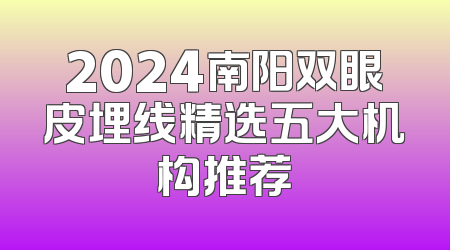 2024南阳双眼皮埋线精选五大机构推荐