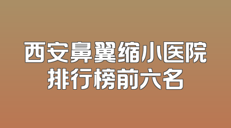 西安鼻翼缩小医院排行榜前六名