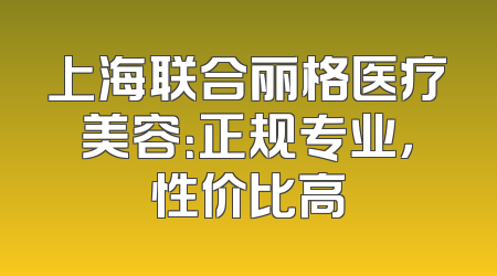 上海联合丽格医疗美容：正规专业，性价比高