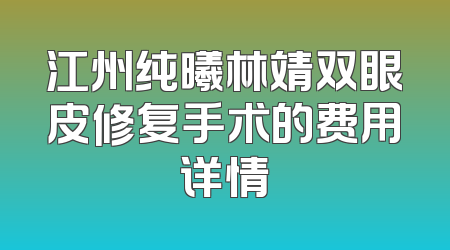 江州纯曦林靖双眼皮修复手术的费用详情