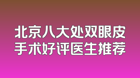 北京八大处双眼皮手术好评医生推荐