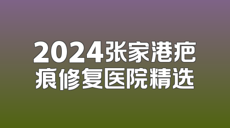2024张家港疤痕修复医院精选