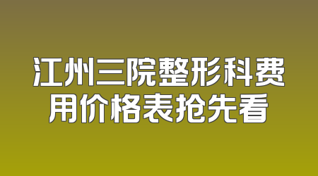 江州三院整形科费用价格表抢先看