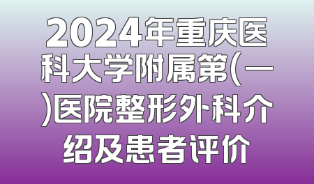 2024年重庆医科大学附属第(一)医院整形外科介绍及患者评价