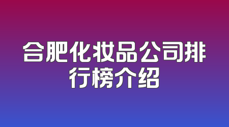 合肥化妆品公司排行榜介绍