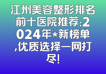 江州美容整形排名前十医院推荐：2024年*新榜单，优质选择一网打尽！
