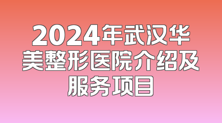 2024年武汉华美整形医院介绍及服务项目