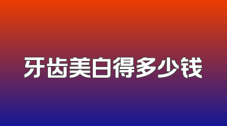 牙齿美白得多少钱