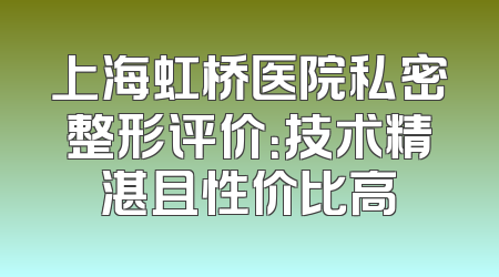上海虹桥医院私密整形评价：技术精湛且性价比高