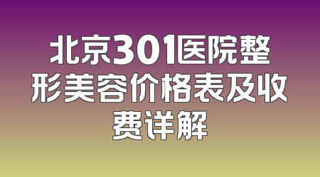 北京301医院整形美容价格表及收费详解