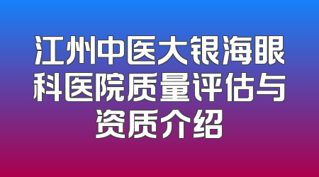 江州中医大银海眼科医院质量评估与资质介绍