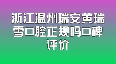 浙江温州瑞安黄瑞雪口腔正规吗口碑评价