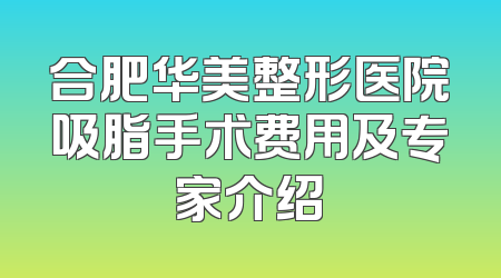 合肥华美整形医院吸脂手术费用及专家介绍