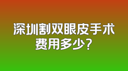 深圳割双眼皮手术费用多少？
