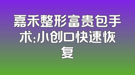 嘉禾整形富贵包手术：小创口快速恢复