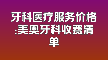 牙科医疗服务价格：美奥牙科收费清单