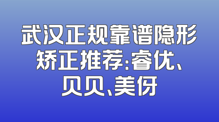武汉正规靠谱隐形矫正推荐：睿优、贝贝、美伢