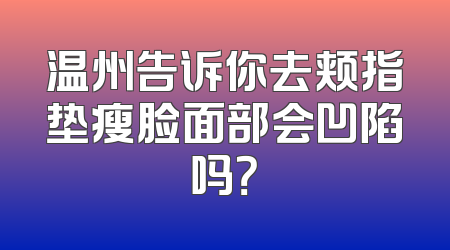 温州告诉你去颊指垫瘦脸面部会凹陷吗？