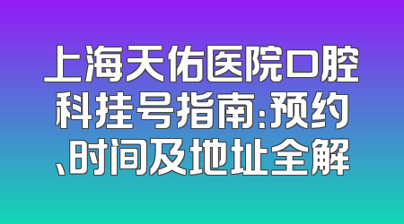 上海天佑医院口腔科挂号指南：预约、时间及地址全解