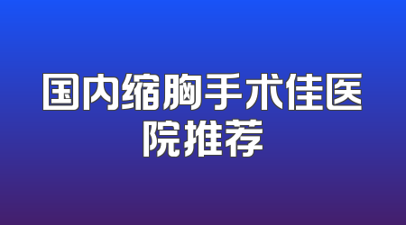 国内缩胸手术佳医院推荐