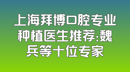 上海拜博口腔专业种植医生推荐：魏兵等十位专家