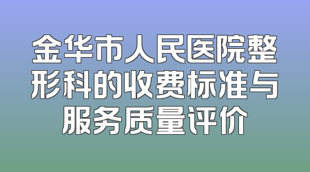 金华市人民医院整形科的收费标准与服务质量评价