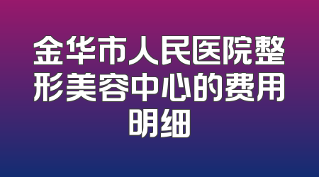 金华市人民医院整形美容中心的费用明细