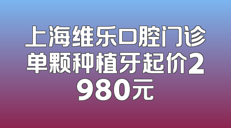 上海维乐口腔门诊单颗种植牙起价2980元