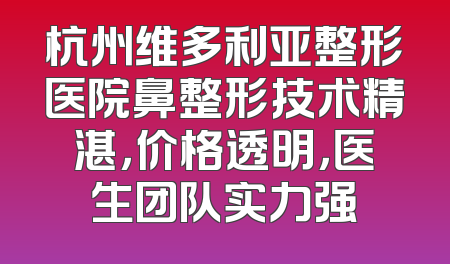 杭州维多利亚整形医院鼻整形技术精湛，价格透明，医生团队实力强