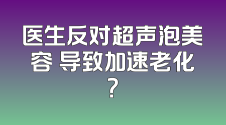 医生反对超声泡美容 导致加速老化？