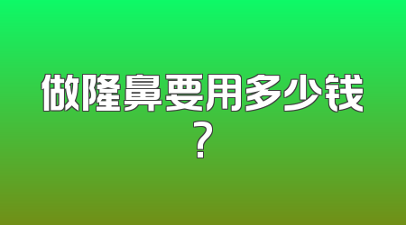 做隆鼻要用多少钱?