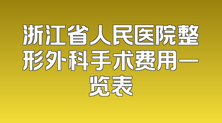 浙江省人民医院整形外科手术费用一览表
