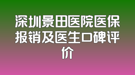 深圳景田医院医保报销及医生口碑评价