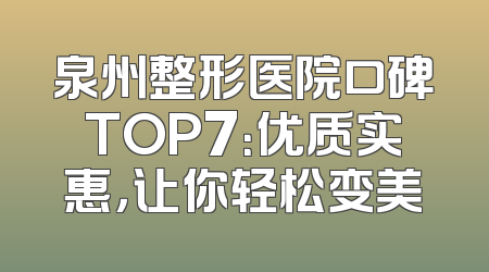 泉州整形医院口碑TOP7：优质实惠，让你轻松变美