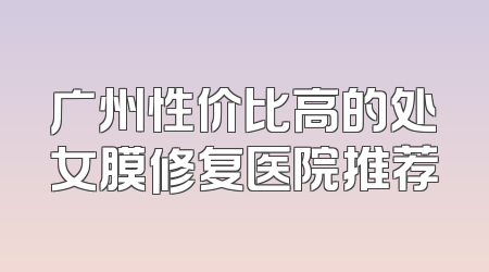 广州性价比高的处女膜修复医院推荐