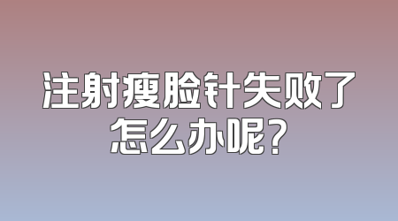 注射瘦脸针失败了怎么办呢？