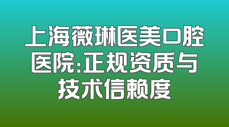 上海薇琳医美口腔医院：正规资质与技术信赖度